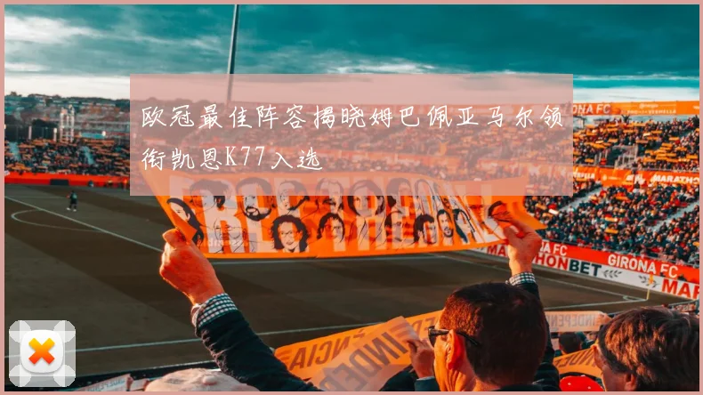 欧冠最佳阵容揭晓姆巴佩亚马尔领衔凯恩K77入选