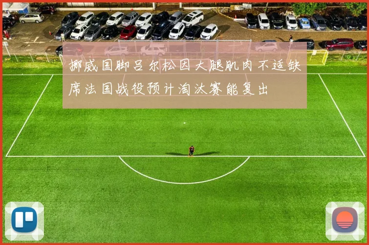 挪威国脚吕尔松因大腿肌肉不适缺席法国战役预计淘汰赛能复出