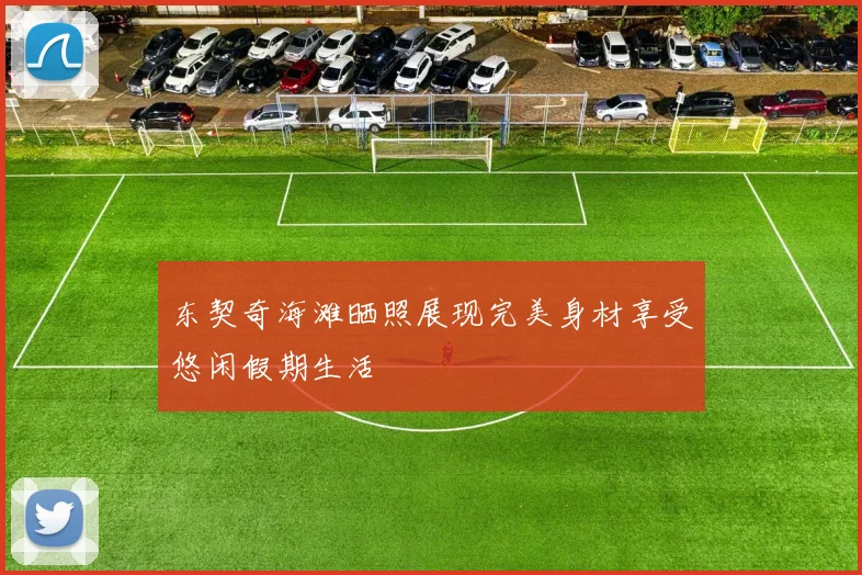 东契奇海滩晒照展现完美身材享受悠闲假期生活