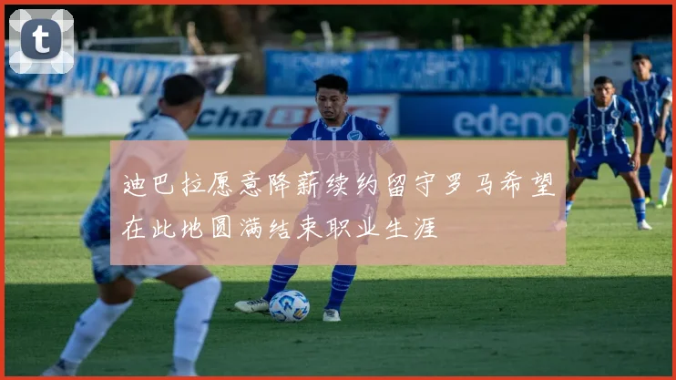 迪巴拉愿意降薪续约留守罗马希望在此地圆满结束职业生涯