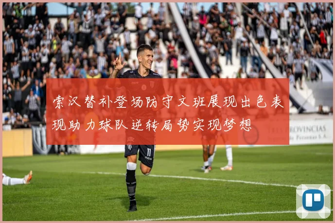 索汉替补登场防守文班展现出色表现助力球队逆转局势实现梦想