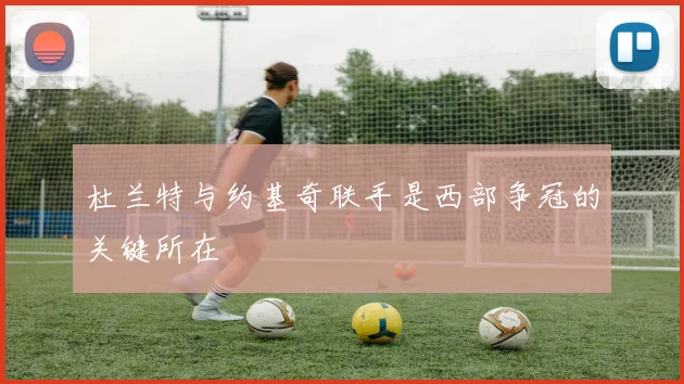 杜兰特与约基奇联手是西部争冠的关键所在
