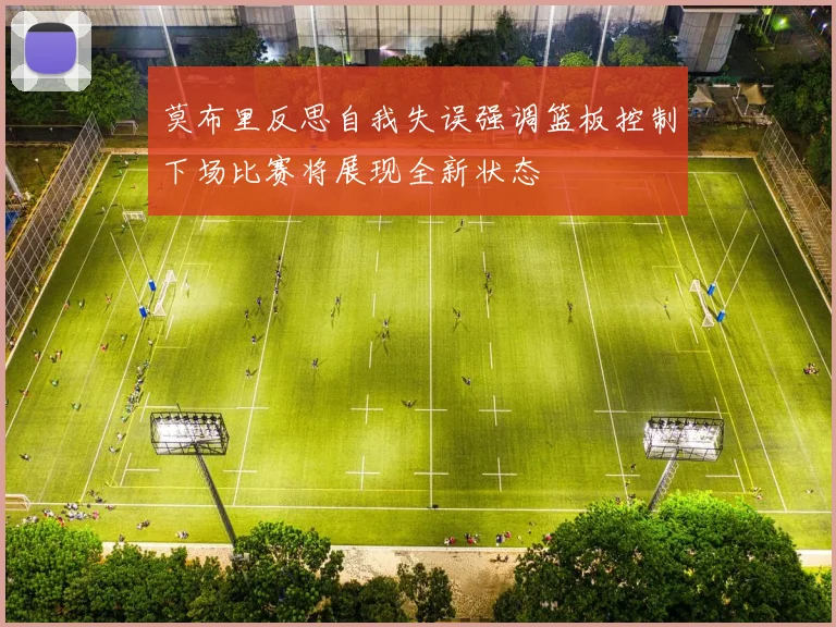 莫布里反思自我失误强调篮板控制下场比赛将展现全新状态